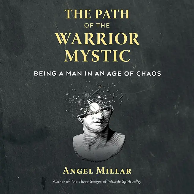 The Path of the Warrior-Mystic: Being a Man in an Age of Chaos