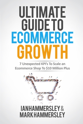 Ultimate Guide To E-commerce Growth: 7 Unexpected KPIs To Scale An E-commerce Shop To Ã‚Â£10 Million Plus