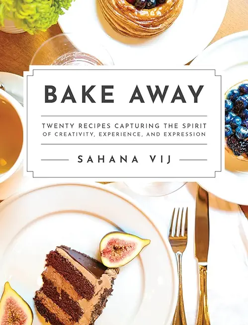 Bake Away: Twenty Recipes Capturing the Spirit of Creativity, Experience, and Expression