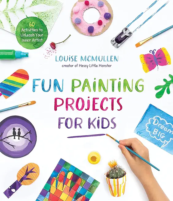 Fun Painting Projects for Kids: 60 Activities to Unleash Your Inner Artist