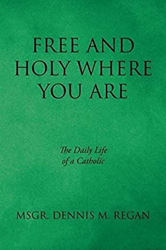 Free And Holy Where You Are: The Daily Life of a Catholic