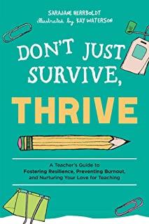 Don't Just Survive, Thrive: A Teacher's Guide to Fostering Resilience, Preventing Burnout, and Nurturing Your Love for Teaching