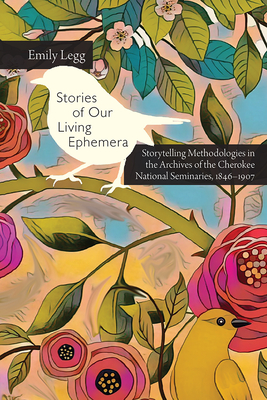 Stories of Our Living Ephemera: Storytelling Methodologies in the Archives of the Cherokee National Seminaries, 1846-1907