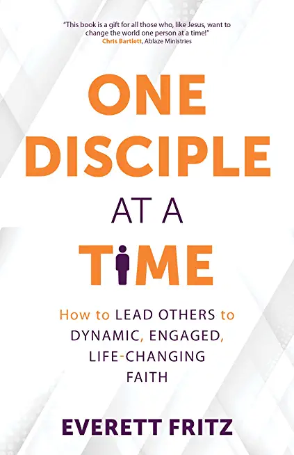 One Disciple at a Time: How to Lead Others to Dynamic, Engaged, Life-Changing Faith