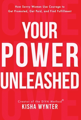 Your Power Unleashed: How Savvy Women Use Courage to Get Promoted, Get Paid, and Find Fulfillment