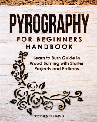 Pyrography for Beginners Handbook: Learn to Burn Guide in Wood Burning with Starter Projects and Patterns