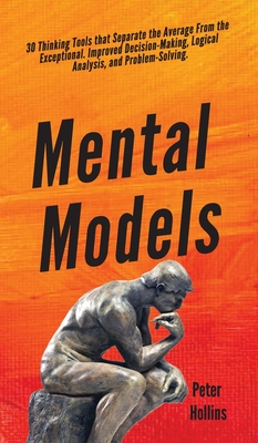 Mental Models: 30 Thinking Tools that Separate the Average From the Exceptional. Improved Decision-Making, Logical Analysis, and Prob