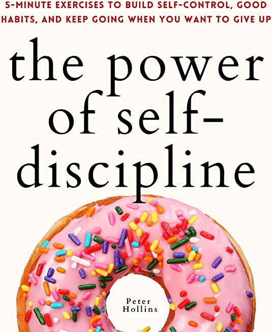 The Power of Self-Discipline: 5-Minute Exercises to Build Self-Control, Good Habits, and Keep Going When You Want to Give Up