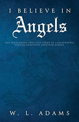 I Believe in Angels: The Miraculous True-Life Story of Catastrophic Vehicle Collision Survivor Ashley