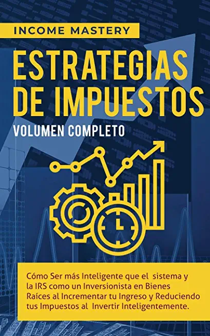 Estrategias de Impuestos: CÃƒÂ³mo Ser MÃƒÂ¡s Inteligente Que El Sistema Y La IRS CÃƒÂ³mo Un Inversionista En Bienes RaÃƒÂ­ces Al Incrementar Tu Ingreso Y Re