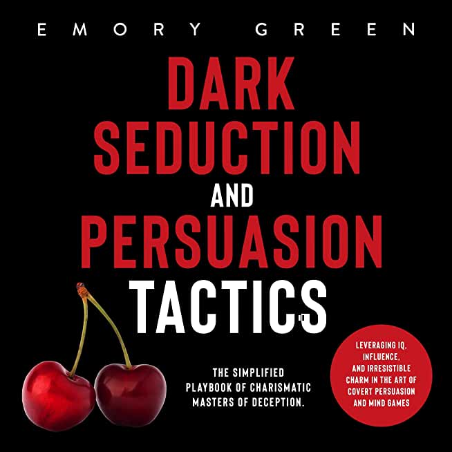 Dark Seduction and Persuasion Tactics: The Simplified Playbook of Charismatic Masters of Deception. Leveraging IQ, Influence, and Irresistible Charm i