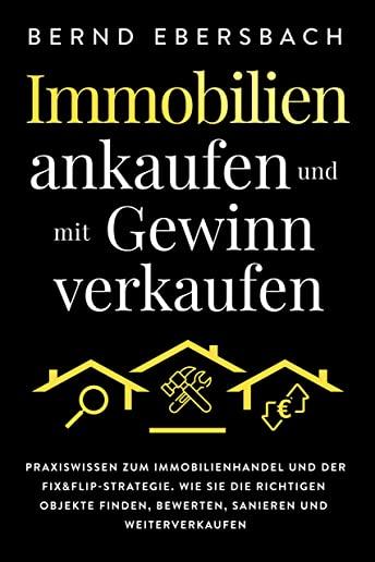 Immobilien ankaufen und mit Gewinn verkaufen: Praxiswissen zum Immobilienhandel und der Fix&Flip-Strategie. Wie Sie die richtigen Objekte finden, bewe