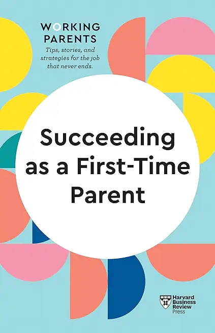 Succeeding as a First-Time Parent (HBR Working Parents Series)