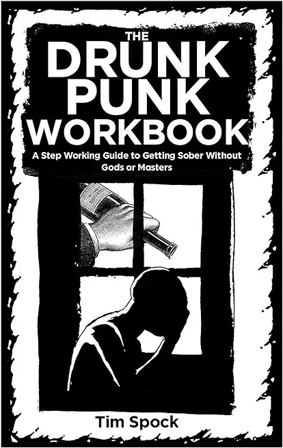 The Drunk Punk Workbook: A Step Working Guide to Getting Sober Without Gods or Masters