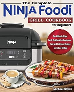 The Complete Ninja Foodi Grill Cookbook for Beginners: The Ultimate Ninja Foodi Cookbook For Beginners, Easy and Delicious Recipes for Indoor Grilling