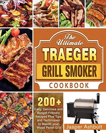 The Ultimate Traeger Grill Smoker Cookbook: 200+ Easy, Delicious and Budget-Friendly Recipes Plus Tips and Techniques to Master your Wood Pellet Grill