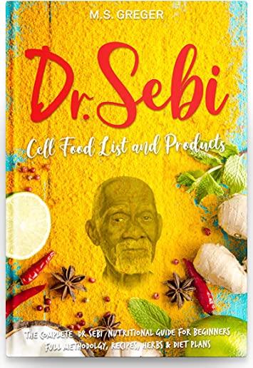 DR.SEBI Cell Food List and Products: The Complete Dr. Sebi Nutritional Guide for Beginners with Full Methodology, Recipes, Herbs and Diet Plans