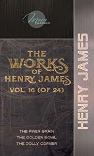 The Works of Henry James, Vol. 16 (of 24): The Finer Grain; The Golden Bowl; The Jolly Corner