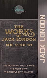 The Works of Jack London, Vol. 13 (of 17): The Mutiny of the Elsinore; The night-born; The People of the Abyss