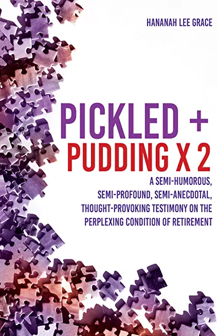 Pickled + Pudding x 2: A semi-humorous, semi-profound, semi-anecdotal, thought-provoking testimony on the perplexing condition of RETIREMENT