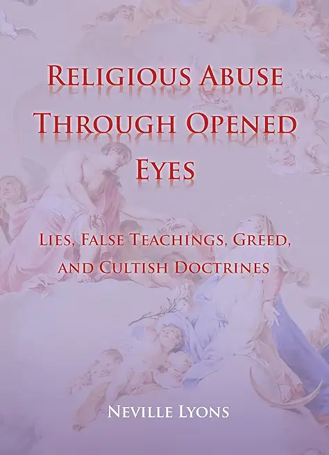 Religious Abuse Through Opened Eyes: Lies, False Teachings, Greed, and Cultish Doctrines