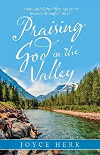 Praising God in the Valley: Lessons and Other Blessings in the Journey Through Cancer