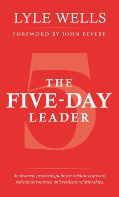 The Five-Day Leader: An Insanely Practical Guide for Relentless Growth, Ridiculous Routines, and Resilient Relationships.