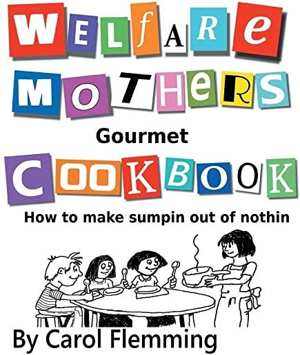 Welfare Mothers Gourmet Cookbook: How to Make Sumpin out of Nothin