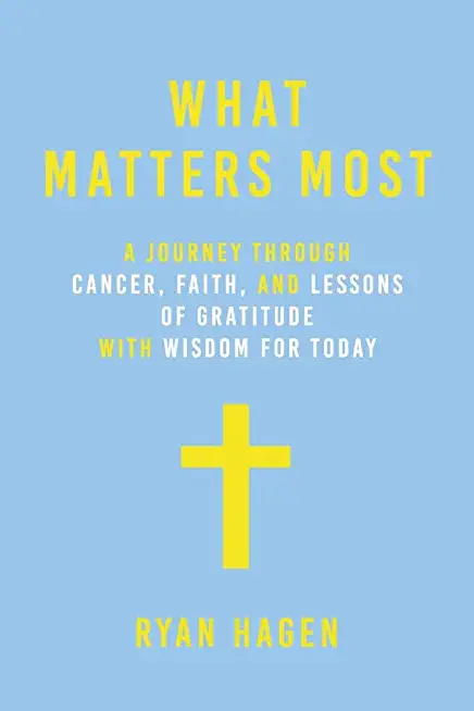 What Matters Most: A Journey Through Cancer, Faith, and Lessons of Gratitude and Wisdom for Today