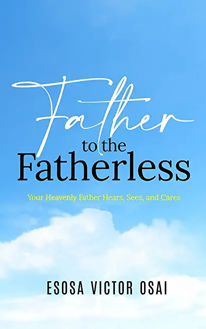 Father to the Fatherless: Your Heavenly Father Hears, Sees, and Cares