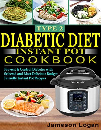 Type 2 Diabetic Diet Instant Pot Cookbook: Prevent & Control Diabetes with Selected and Most Delicious Budget Friendly Instant Pot Recipes