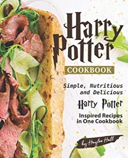 Harry Potter Cookbook: Simple, Nutritious and Delicious Harry Potter Inspired Recipes in One Cookbook