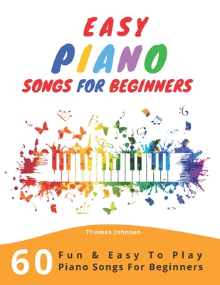 Easy Piano Songs For Beginners: 60 Fun & Easy To Play Piano Songs For Beginners