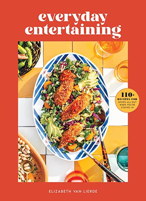 Everyday Entertaining: 110+ Recipes for Going All Out When You're Staying in