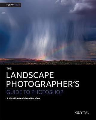 The Landscape Photographer's Guide to Photoshop: A Visualization-Driven Workflow