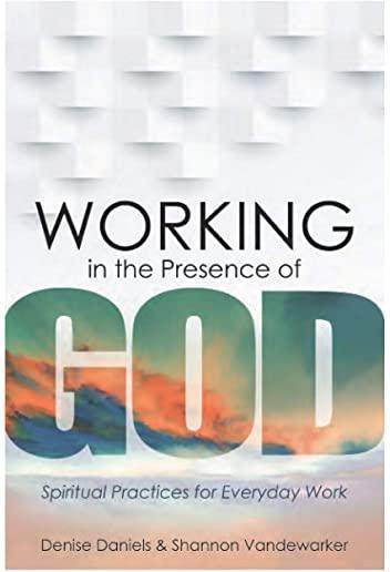 Working in the Presence of God: Spiritua: Spiritual Practices for Everyday Work