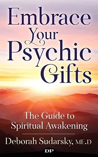 Embrace Your Psychic Gifts: The Guide to Spiritual Awakening