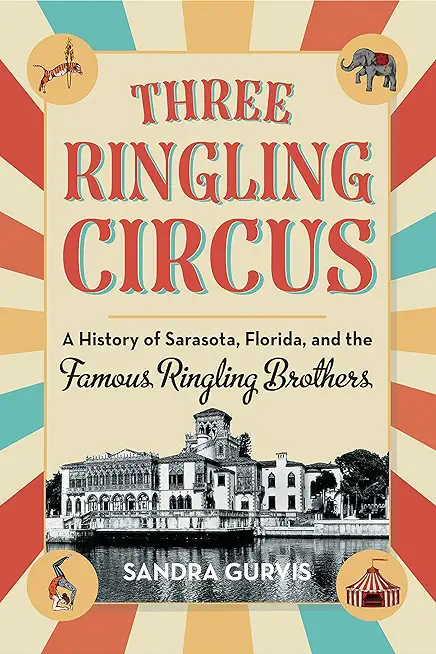 Three Ringling Circus: A History of Sarasota, Florida, and the Famous Ringling Brothers