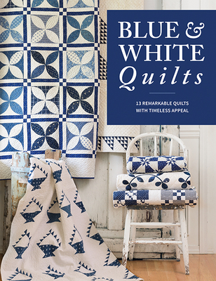 Blue & White Quilts: 13 Remarkable Quilts with Timeless Appeal