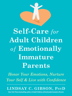 Self-Care for Adult Children of Emotionally Immature Parents: Honor Your Emotions, Nurture Your Self, and Live with Confidence