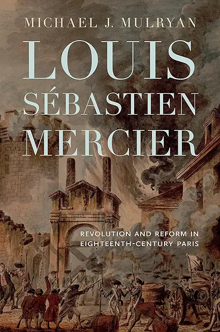 Louis SÃƒÂ©bastien Mercier: Revolution and Reform in Eighteenth-Century Paris