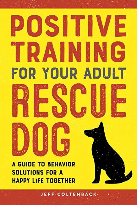 Positive Training for Your Adult Rescue Dog: A Guide to Behavior Solutions for a Happy Life Together