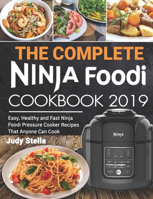 The Complete Ninja Foodi Cookbook 2019: Easy, Healthy and Fast Ninja Foodi Pressure Cooker Recipes That Anyone Can Cook