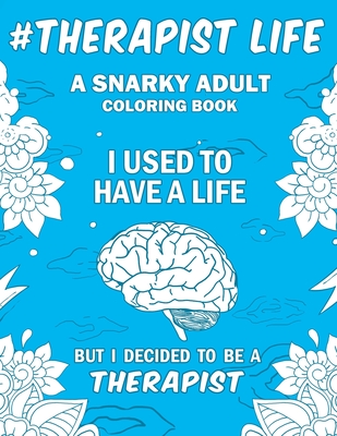 Therapist Life: A Snarky, Humorous & Relatable Adult Coloring Book - Gift For Therapists