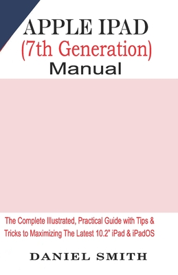 Apple iPad (7th Generation) User Manual: The Complete Illustrated, Practical Guide with Tips & Tricks to Maximizing the latest 10.2