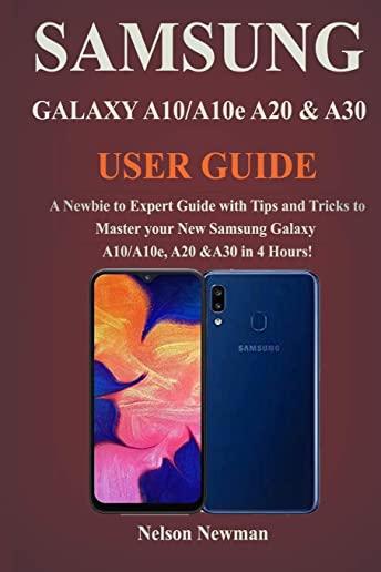 Samsung Galaxy A10/A10e, A20 & A30 User Guide: A Newbie to Expert Guide with Tips and Tricks to Master your New Samsung Galaxy A10/A10e, A20 & A30 in