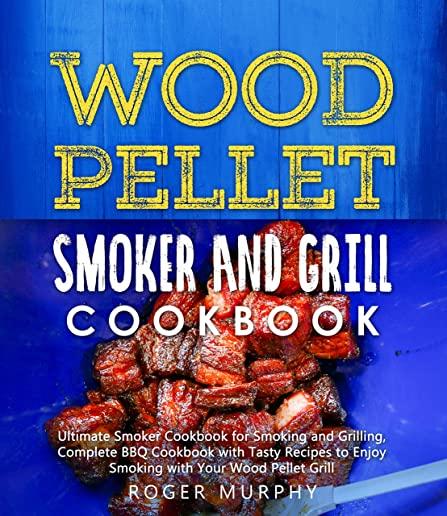 Wood Pellet Smoker and Grill Cookbook: Ultimate Smoker Cookbook for Smoking and Grilling, Complete Cookbook with Tasty BBQ Recipes to Enjoy Smoking wi