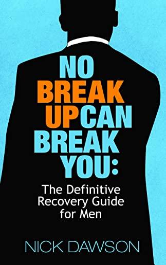 No Breakup Can Break You: The Definitive Recovery Guide for Men