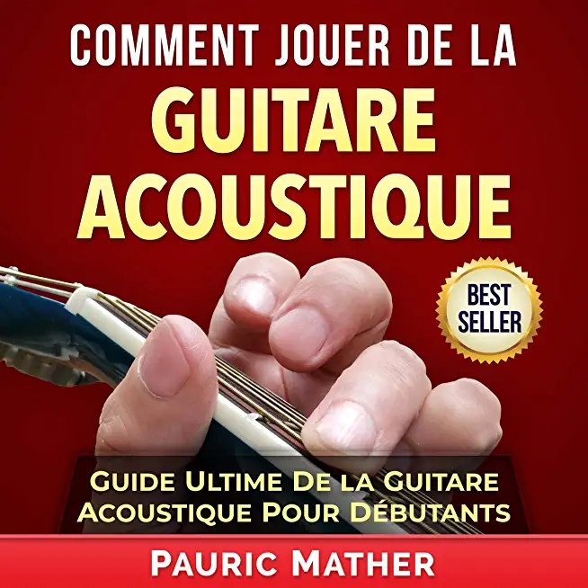 Comment Jouer De La Guitare Acoustique: Guide Ultime De La Guitare Acoustique Pour DÃƒÂ©butants