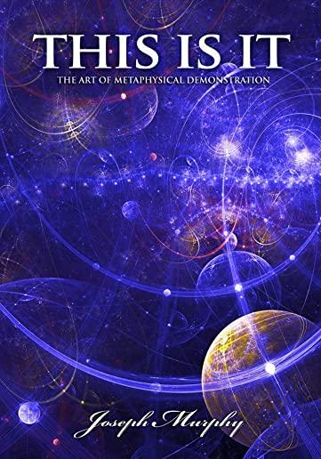 This Is It!: The Art of Metaphysical Demonstration: The Art of Metaphysical Demonstration